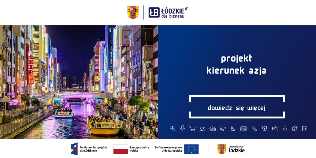 Kierunek Azja – umiędzynarodowienie działalności przedsiębiorstw z województwa łódzkiego poprzez udział w wydarzeniach targowych i ekspansję na rynki azjatyckie